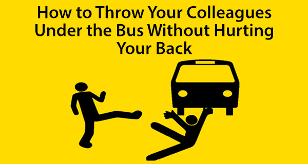 How To Throw Your Colleagues Under The Bus Without Breaking Your Back
