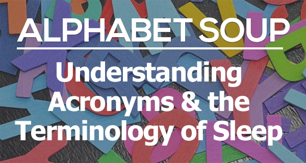 Alphabet Soup: Understanding Acronyms & The Terminology Of Sleep