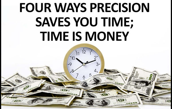 Four Ways Precision Saves You TIME; Time Is Money